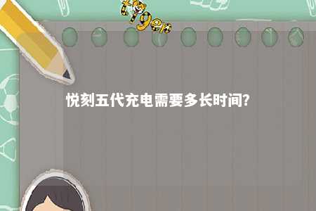 悦刻五代充电需要多长时间？ 